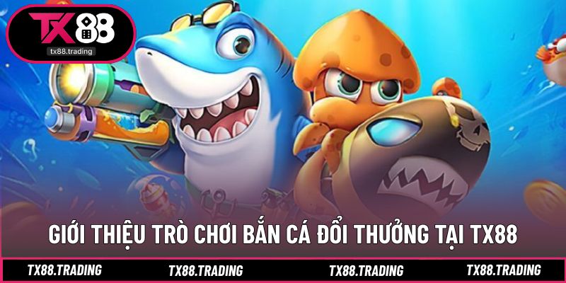 Bắn cá TX88 hấp dẫn nhờ lối chơi đổi thưởng nhanh