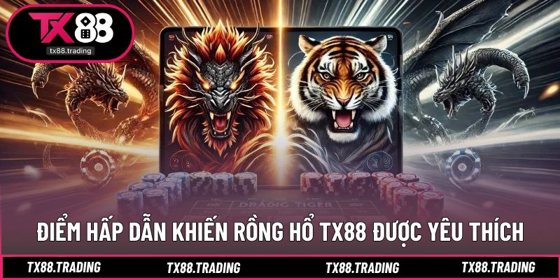 Những ưu điểm nổi bật tạo nên sức hút của rồng hổ